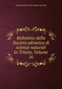 Bollettino della Societa adriatica di scienze naturali in Trieste, Volume 16