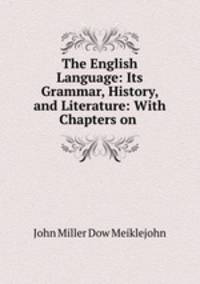 The English Language: Its Grammar, History, and Literature: With Chapters on .