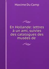 En Hollande: lettres a un ami, suivies des catalogues des musees de .