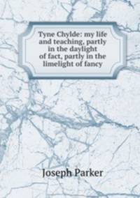 Tyne Chylde: my life and teaching, partly in the daylight of fact, partly in the limelight of fancy