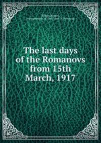 The last days of the Romanovs from 15th March, 1917
