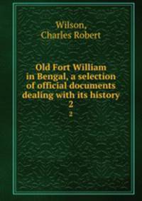 Old Fort William in Bengal, a selection of official documents dealing with its history. 2