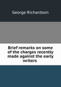 Brief remarks on some of the charges recently made against the early writers .