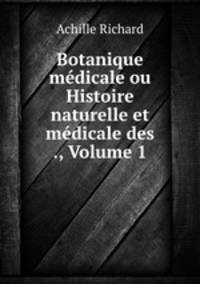 Botanique medicale ou Histoire naturelle et medicale des ., Volume 1