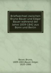 Briefwechsel zwischen Bruno Bauer und Edgar Bauer wahrend der Jahre 1839-1842 aus Bonn und Berlin