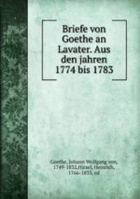 Briefe von Goethe an Lavater. Aus den jahren 1774 bis 1783