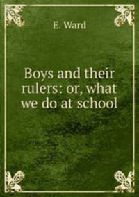 Boys and their rulers: or, what we do at school