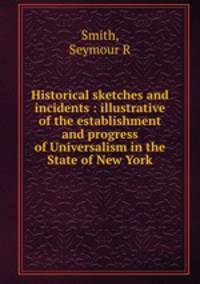 Historical sketches and incidents : illustrative of the establishment and progress of Universalism in the State of New York