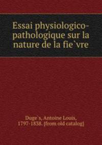 Essai physiologico-pathologique sur la nature de la fie?vre
