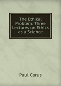The Ethical Problem: Three Lectures on Ethics as a Science