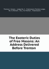 The Exoteric Duties of Free Masons: An Address Delivered Before Trenton .