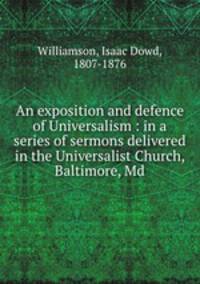 An exposition and defence of Universalism : in a series of sermons delivered in the Universalist Church, Baltimore, Md.