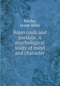 Brain roofs and porticos. A psychological study of mind and character