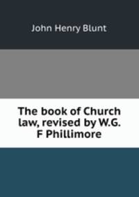 The book of Church law, revised by W.G. F Phillimore