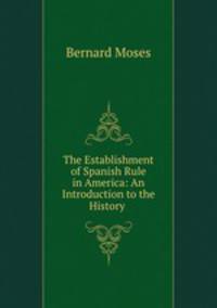 The Establishment of Spanish Rule in America: An Introduction to the History .