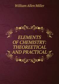 ELEMENTS OF CHEMISTRY: THEOREETICAL AND PRACTICAL