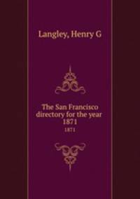 The San Francisco directory for the year . 1871
