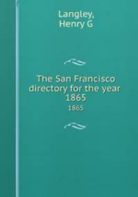 The San Francisco directory for the year . 1865