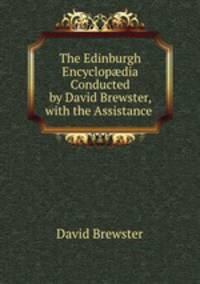 The Edinburgh Encyclop?dia Conducted by David Brewster, with the Assistance .