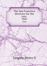 The San Francisco directory for the year . 1863