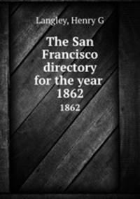 The San Francisco directory for the year . 1862