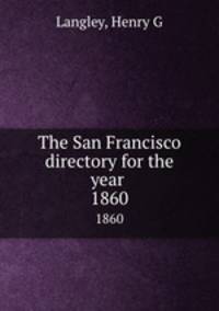 The San Francisco directory for the year . 1860