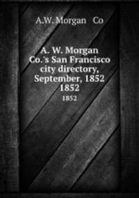 A. W. Morgan & Co.`s San Francisco city directory, September, 1852. 1852