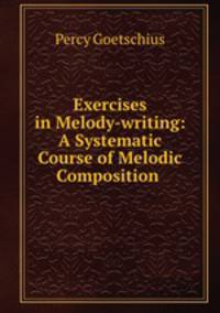 Exercises in Melody-writing: A Systematic Course of Melodic Composition .
