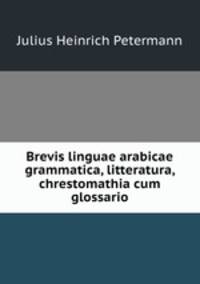 Brevis linguae arabicae grammatica, litteratura, chrestomathia cum glossario