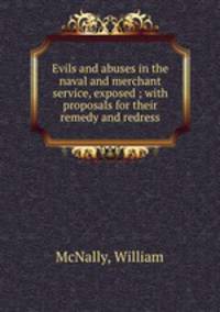 Evils and abuses in the naval and merchant service, exposed ; with proposals for their remedy and redress