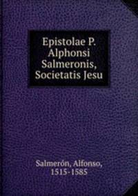 Epistolae P. Alphonsi Salmeronis, Societatis Jesu