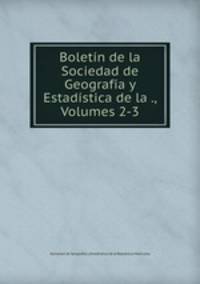 Boletin de la Sociedad de Geografia y Estadistica de la ., Volumes 2-3