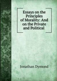 Essays on the Principles of Morality: And on the Private and Political .