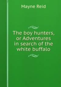The boy hunters,or Adventures in search of the white buffalo