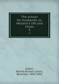 The school for husbands; or, Moliere`s life and times. 3