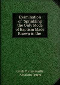 Examination of "Sprinkling the Only Mode of Baptism Made Known in the .