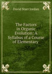 The Factors in Organic Evolution: A Syllabus of a Course of Elementary .