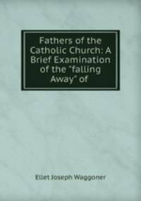 Fathers of the Catholic Church: A Brief Examination of the "falling Away" of .