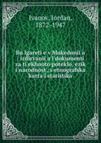 Bulgaretie v Makedoniia : izdirvaniia i dokumenti za tiekhnoto poteklo, ezik i narodnost, s etnografska karta i statistika