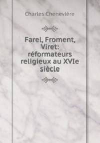 Farel, Froment, Viret: reformateurs religieux au XVIe siecle