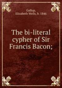 The bi-literal cypher of Sir Francis Bacon;