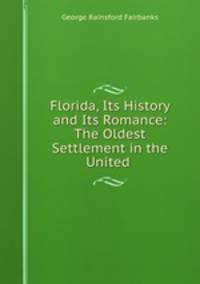 Florida, Its History and Its Romance: The Oldest Settlement in the United .