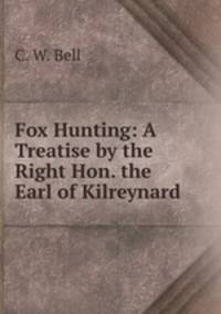 Fox Hunting: A Treatise by the Right Hon. the Earl of Kilreynard