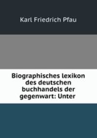 Biographisches lexikon des deutschen buchhandels der gegenwart: Unter .