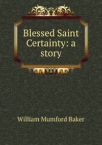 Blessed Saint Certainty: a story