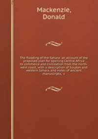 The flooding of the Sahara: an account of the proposed plan for opening Central Africa to commerce and civilization from the north-west coast, with a description of Soudan and western Sahara, and notes of ancient manuscripts, &c