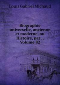 Biographie universelle, ancienne et moderne, ou Histoire, par ., Volume 82