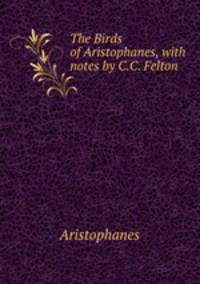 The Birds of Aristophanes, with notes by C.C. Felton