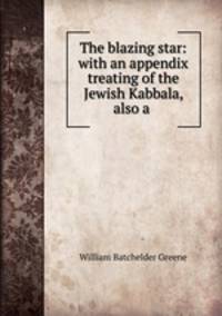 The blazing star: with an appendix treating of the Jewish Kabbala, also a .