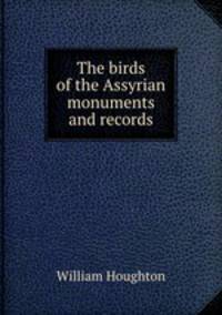 The birds of the Assyrian monuments and records